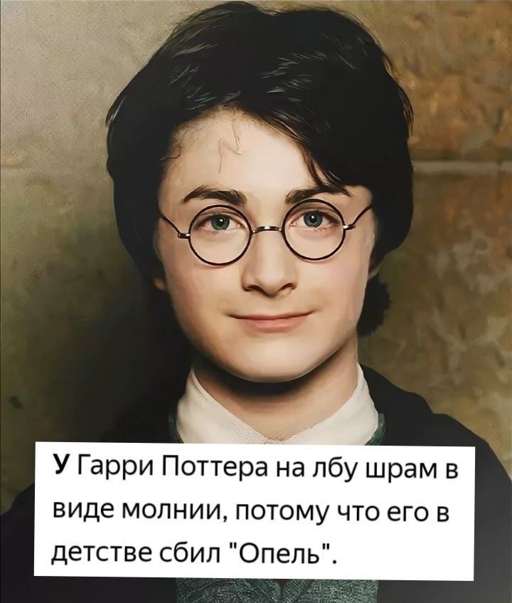 У Гарри Поттера на лбу шрам в виде молнии потому что его в детстве сбил Опель