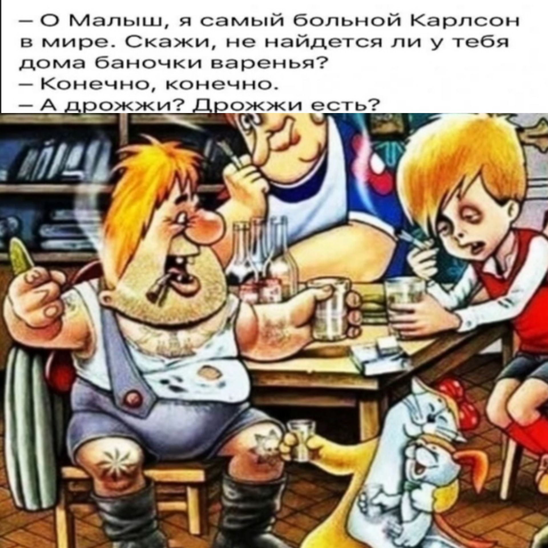 О Малыш я самый больной Карлсон в мире Скажи не найдется ли у тебя дома баночки варенья Конечно конечно А _ожжи вожжи есть тідг