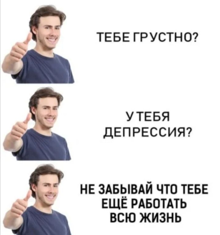ТЕБЕ ГРУСТН О утевя депрессию не ЗАБЫВАЙ что ТЕБЕ ЕЩЁ РАБОТАТЬ ВСЮ ЖИЗНЬ