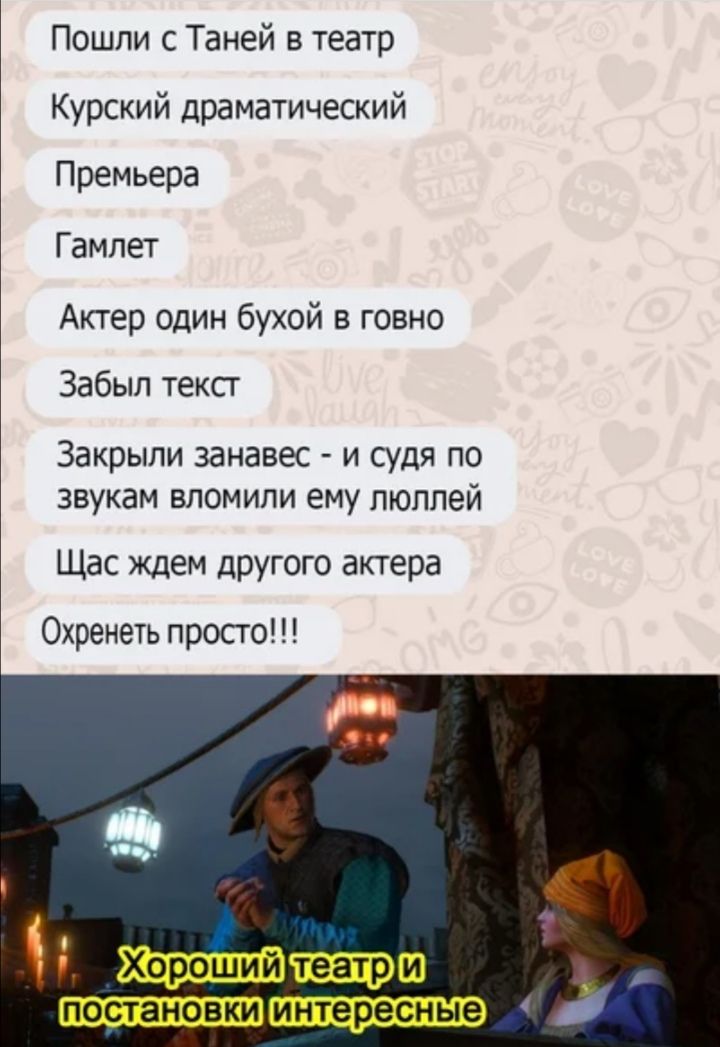 Пошли с Таней в театр Курский драматический Премьера Гамлет Актер один бухой в говно Забыл текст Закрыли занавес и судя по звукам вломили ему пюппей Щас ждем другого актера Охренеть просто ш
