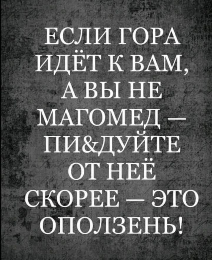 ЕСЛИ ГОРА ИДЕТ к ВАМ А вы НЕ МАГОМЕД ПИДУЙ_ТЕ от НЕЕ СКОРЕЕ это ОПОЛЗЕНЬ