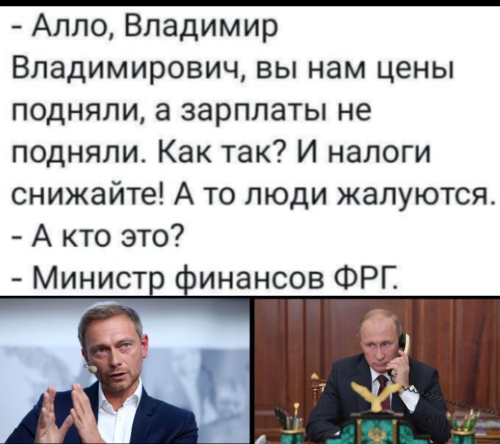 Алло Владимир Владимирович вы нам цены подняли а зарплаты не подняли Как так И налоги снижайте А то люди жалуются А кто это Минист пинансов ФРГ