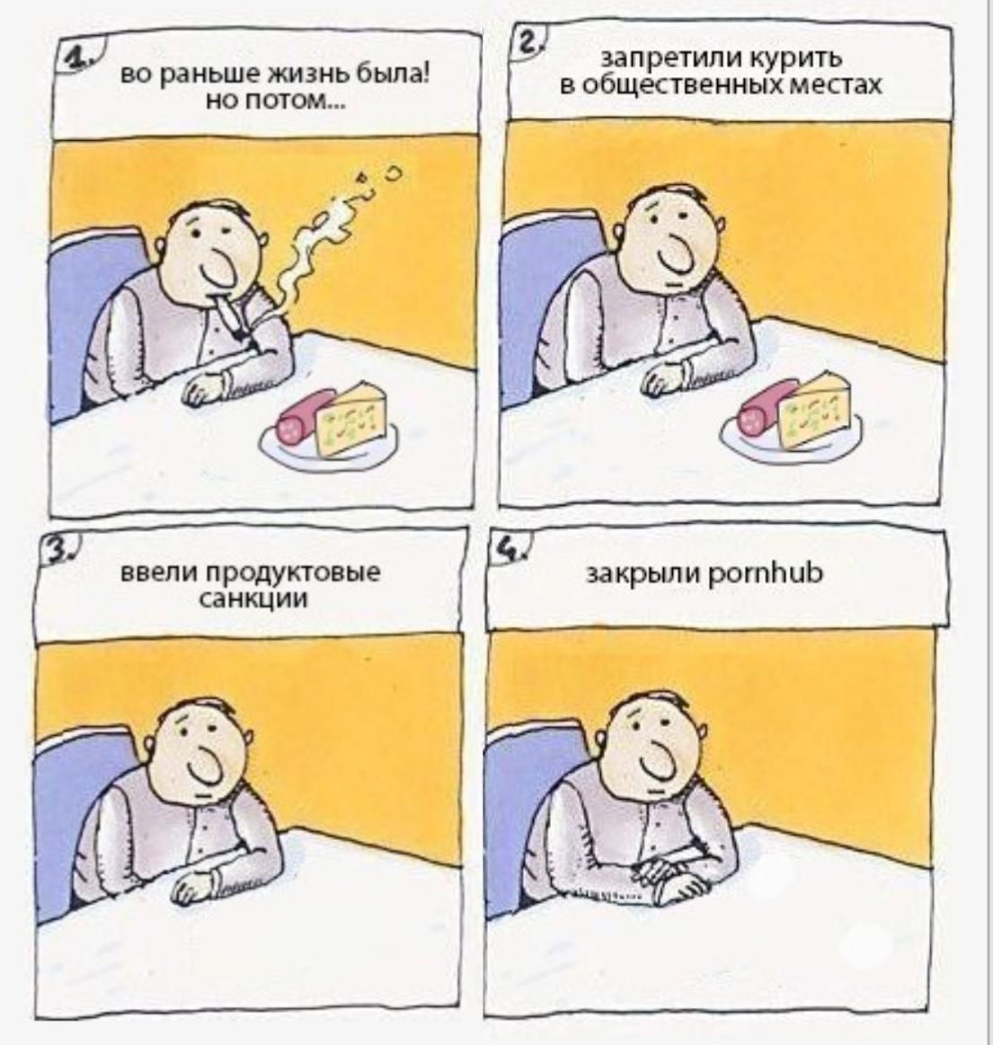 во раньше жизнь была! но потом... запртили курить в общественных местах. ввели продуктовые санкции. закрыли pornhub