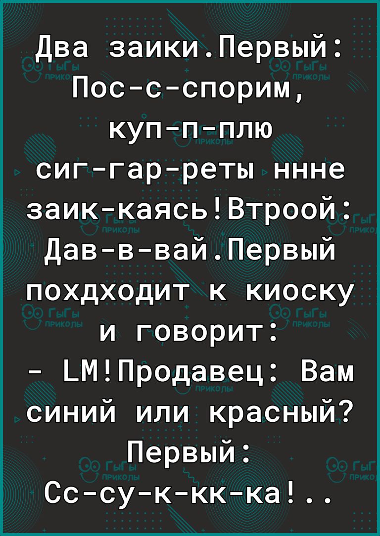 Два заикиПервый Пос с спорим куп п плю сиг гар реты ннне заик каясьВтроой Дав в вайПервый похдходит к киоску и говорит ЬМПродавец Вам синий или красный Первый Сс су к кк ка і Е