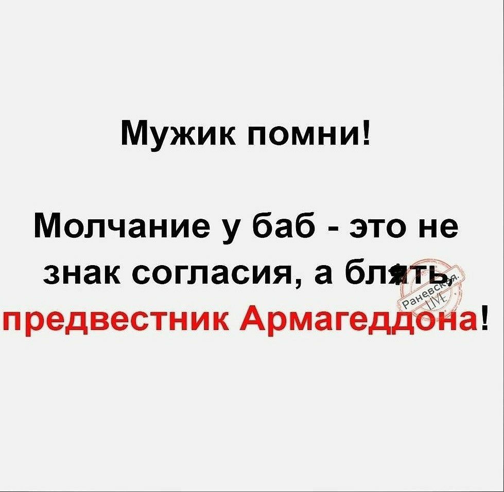 Мужик помни Молчание у баб это не знак согласия а бЛЯЙё предвестник Армагеддона
