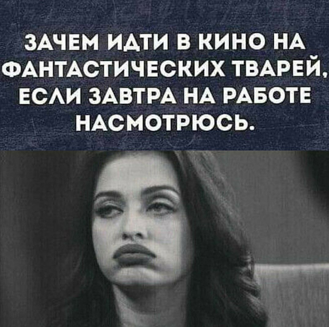 ЗАЧЕМ ими в кино НА ФАНТАСТИЧЕСКИХ ТВАРЕЙ ЕСАИ ЗАВТРА НА РАБОТЕ НАсмотрюсь