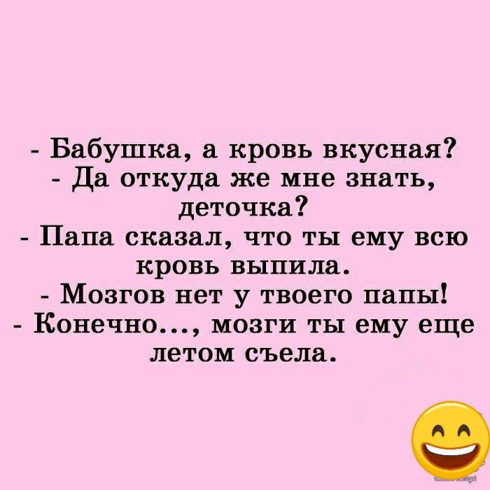 Бабушка а кровь вкусная Да откуда же мне знать деточка Папа сказал что ты ему всю кровь выпила Мозгов нет у твоего папы Конечно мозги ты ему еще летом съела
