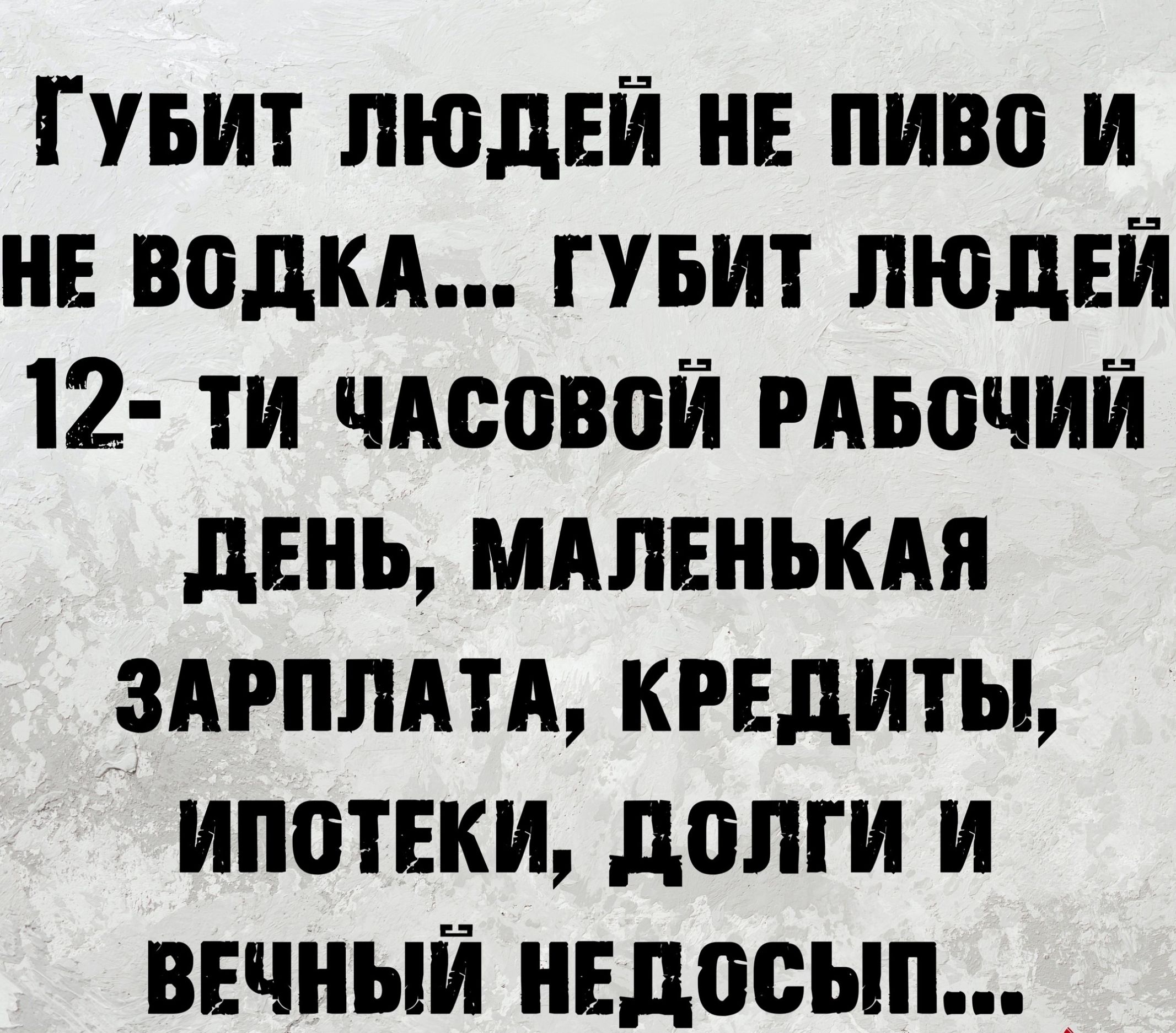 Гувит людей не пиво и не воДКА гувит пюдвй 12 ти ЧАсовой РАвочий дЕнь МАЛЕНЬКАЯ ЗАРПЛАТА кредиты ипотеки долги и вечный недосып _