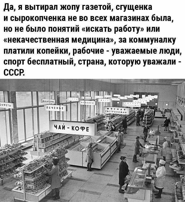 да я вытирап жопу газетой сгущенка и сырокопченка не во всех магазинах была но не было понятий искать работу или некачественная медицина за коммуналку платили копейки рабочие уважаемые люди спорт бесплатный страна которую уважали