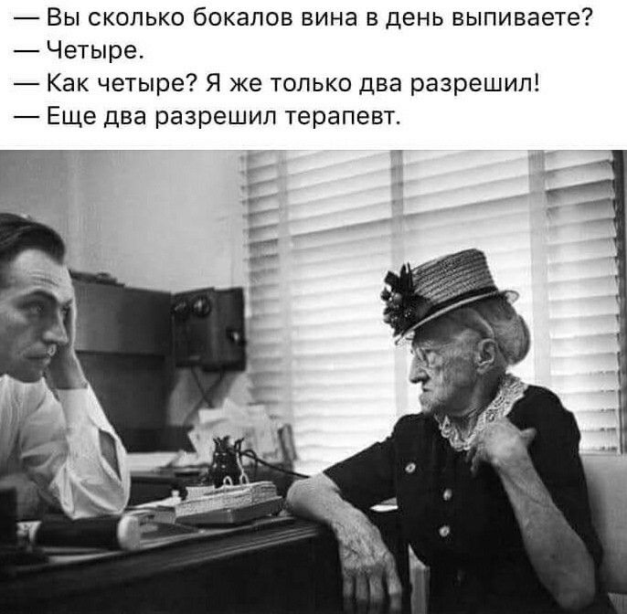 Вы сколько бокалов вина в день выпиваете Четыре Как четыре Я же только два разрешил Еще два разрешил терапевт г г г в