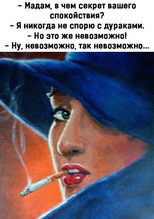 Мадам в чем секрет вашего спокойствия Я никогда не спорю с дурак ими но это же невозможно Ну невозможно так невозможно
