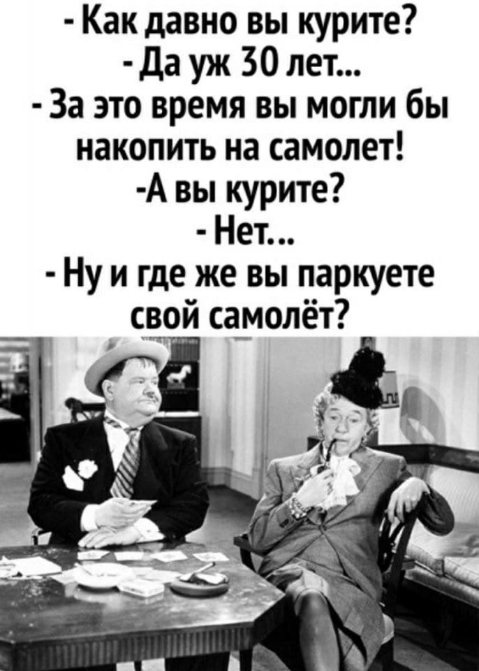 Как давно вы курите да уж 30 лет За это время вы могли бы накопить на самолет А вы курите Нет Ну и где же вы паркуете свой са_молёт д