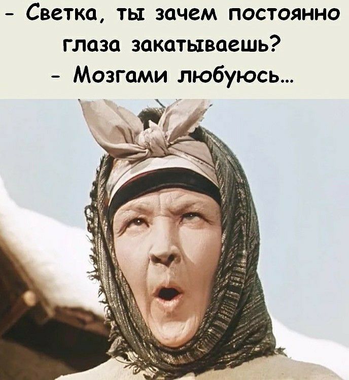 Светка ты зачем постоянно глаза закатываешь Мозгами любуюсь