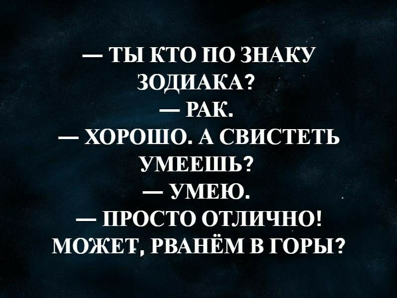 ТЫ КТО по ЗНАКУ ЗОДИАКА РАК ХОРОШО А СВИСТЕТЬ УМЕЕШЬ УМЕЮ ПРОСТО ОТЛИЧНО МОЖЕТ РВАНЁМ в ГОРЫ