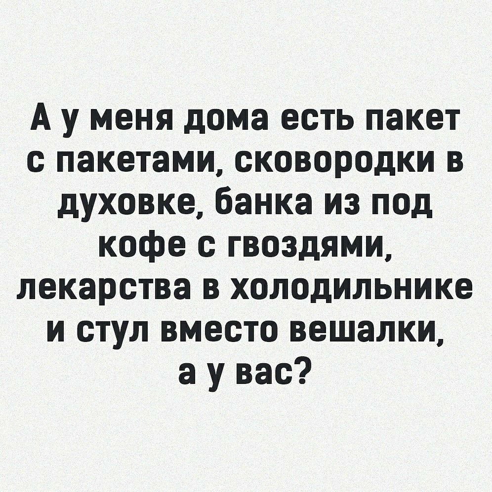 А у меня дома есть пакет с пакетами сковородки в духовке банка из под кофе  с гвоздями лекарства в холодильнике и стул вместо вешалки а у вас - выпуск  №992001