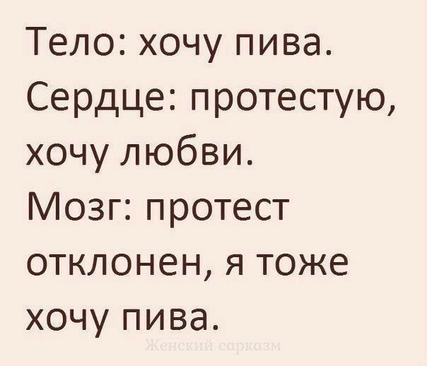 Тело хочу пива Сердце протестую хочу любви Мозг протест отклонен я тоже хочу пива