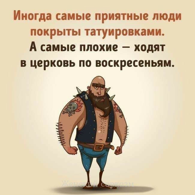Иногда самые приятные ЛЮДИ ПОКРЫТЫ ТЗТУИРОВКЗМИ А самые ПЛОХИЕ _ ходят В ЦЕРКОВЬ ПО воскресеньям