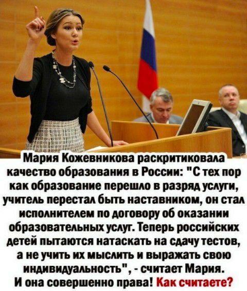 ё ч _ Мария Кожевникова раскритиковала качество образования в России с тех пор как образование перешло в разряд услуги учитель перестал бьпъ наставником он стал исполнителем по договору об оказании образовательных услуг Теперь российских детей пьпаипся натаскатъ на сдачу тестов а не учить их иыслитъ и выражать свою индивидуальность считает Мария и она совершенно права