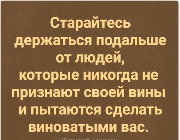 Старайтесь держаться подальше от людей которые никогда не признают своей вины и пытаются сделать виноватыми вас