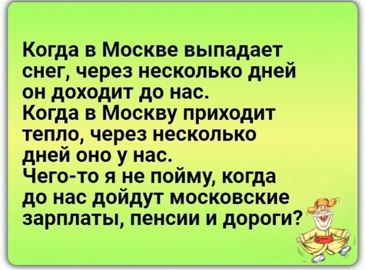 Когда в Москве выпадает снег через несколько дней он доходит до нас Когда в Москву приходит тепло через несколько дней оно у нас Чего то я не пойму когда до нас дойдут московские зарплаты пенсии и дороги 5