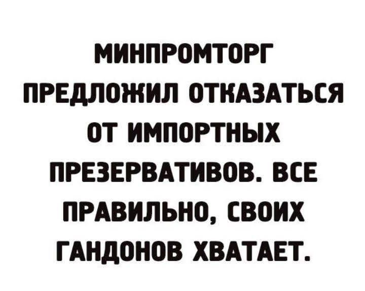 МИНПРПМТОРГ ПРЕДЛПЖИЛ 0ТНА3АТЬСЯ ОТ ИМПОРТНЫХ ПРЕЗЕРВАТИВОВ ВСЕ ПРАВИЛЬНО своих ГАНДОНПВ ХВАТАЕТ