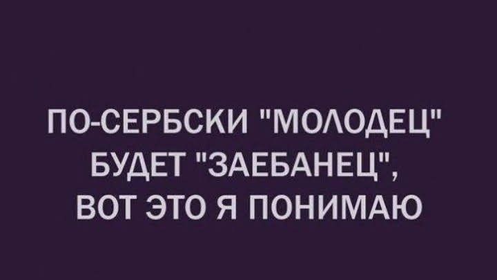 ПО СЕРБСКИ МООДЕЦ БУДЕТ ЗАЕБАНЕЦ ВОТ ЭТО Я ПОНИМАЮ