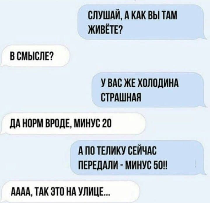 внушил вы тдм живы В СМЫСЛЕ У ВАС ЖЕ ХПЛОДИНА СТРАШНАЯ ЦА НОРМ ВРОДЕ МИНУС 20 А по ТЕЛИКУ СЕЙЧАС ПЕРЕЦАЛИ МИНУС БШ АААА ТАК ЭТО НА УЛИЦЕ