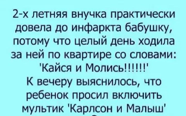 2 х летняя внучка практически довела до инфаркга бабушку потому что целый день ходила за ней по квартире со словами Кайся и Мопись К вечеру выяснилось что ребенок просил включить мультик Карл_сон и Малыш