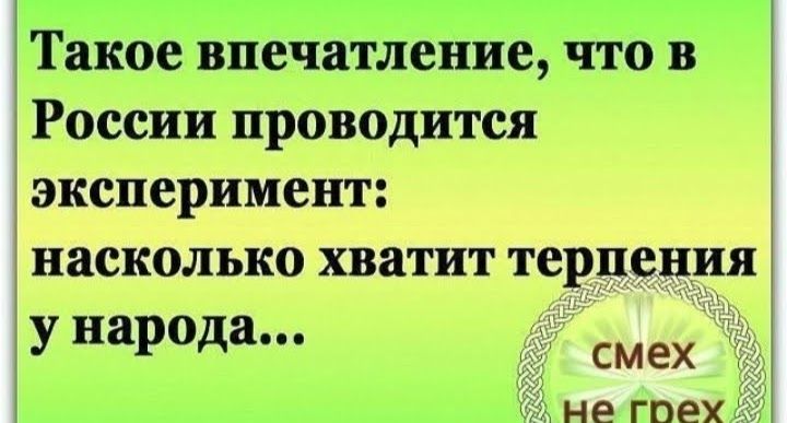 Такое впечатление что в России проводится эксперимент насколько хватит терпения у народа смех не гое