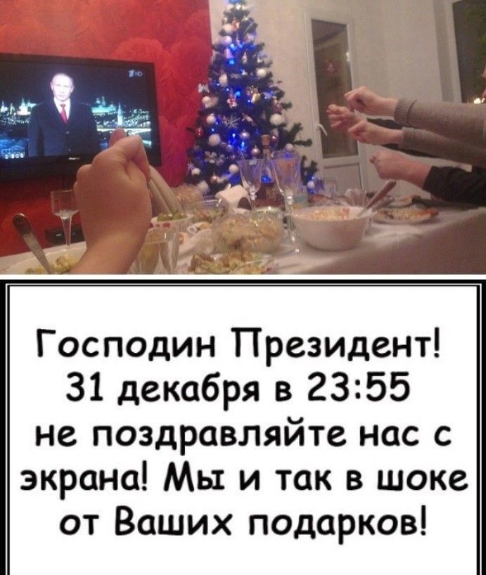 Господин Президент 31 декабря в 2355 не поздравляйте нас с экрана Мы и так в шоке от Ваших подарков