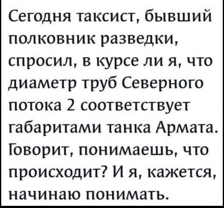 Сегодня таксист бывший полковник разведки спросил в курсе ли я что диаметр труб Северного потока 2 соответствует габаритами танка Армата Говорит понимаешь что происходит И я кажется начинаю понимать