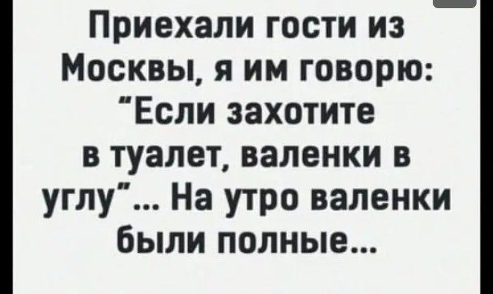 Приехали гости из Москвы я им говорю Если захотите в туалет валенки в углу На утро валенки были полные