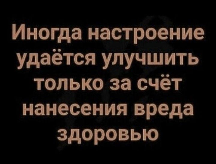 Иногда настроение удаётся улучшить только за счёт нанесения вреда здоровью