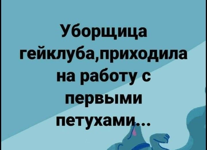 Уборщица гейклубаприходила на работу с первыми петухамш