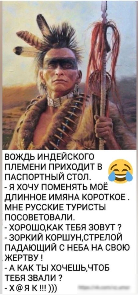 Ц вождь индЕйского плвмвни приходит в г ПАСПОРТНЫЙ стол а я хочу поменять мог длинное ИМЯНА короткое мне русскив туристы посоввтомли ХОР0Ш0КАК тввя зовут зоркий коршунстрвлой ПАДАЮЩИЙ с НЕБА НА свою жертву А КАК ты хочвшьчтов ТЕБЯ ЗВАЛИ Х я К тірэічКсотп итог