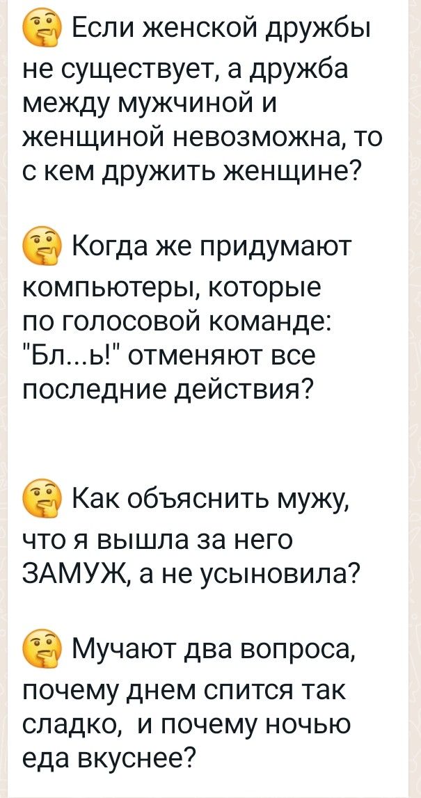 в Если женской дружбы не существует а дружба между мужчиной и женщиной невозможна то с кем дружить женщине 6 Когда же придумают компьютеры которые по голосовой команде Бль отменяют все последние действия в Как объяснить мужу что я вышла за него ЗАМУЖ а не усыновила б Мучают два вопроса почему днем спится так сладко и почему ночью еда вкуснее