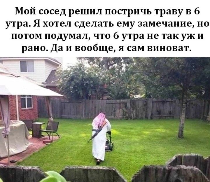 Мой сосед решил постричь траву в 6 утра Я хотел сделать ему Замечание НО потом подумал что 6 утра не так уж и рано Да и вообще я сам виноват