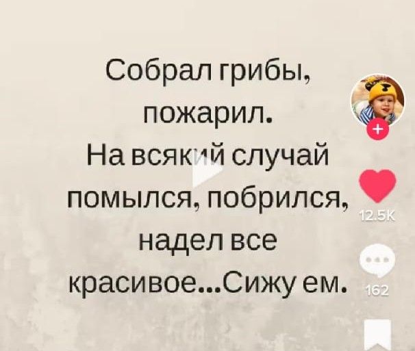 Собрал грибы пожарил На всяк1й случай помылся побрился надел все красивоеСижу ем