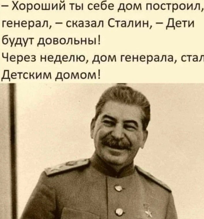 Хороший ты себе дом построил генерал сказал Сталин Дети будут довольны Через неделю дом генерала стал Детским домом