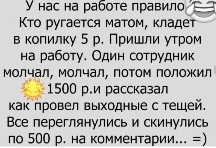 У нас на работе правилогЁа Кто ругается матом кладет в копилку 5 р Пришли утром на работу Один сотрудник молчал молчал потом положил 1500 ри рассказал как провел выходные с тещей Все переглянулись и скинулись по 500 р на комментарии