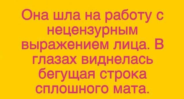 Она шла на работу с нецензурным выражением лица В глазах виднелась бегущая строка сплошного мата