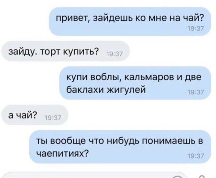 привет эайдешь ко мне на чай 19 г зайду торт купить купи вобпы кальмаров и две баклахи жигулей а чай ты вообще что нибудь понимаешь в чаепитияю т н