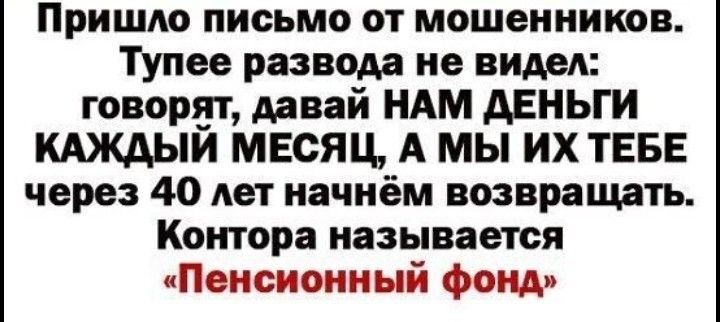 Пришло письмо от мошенников Тупее развода не видел говорнт давай НАМ АЕНЬГИ КАЖАЫИ МЕСЯЦ А МЫ ИХ ТЕБЕ через 40 лет начнём возвращать Контора называется Пенсз ный фонд