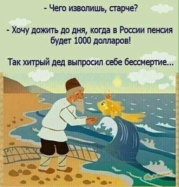 Чего изволишь сгарче Хочу дожтъ до дня когда в России пенсия будет 1000 долларов Так хитрый дед выпросил себе бессмертие