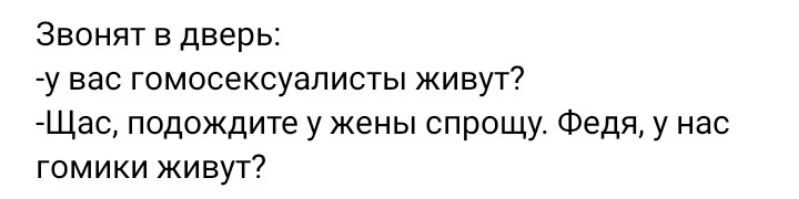 Звонят в дверь у вас гомосексуалисты живут7 Щас подождите у жены спрошу Федя у нас гомики живут