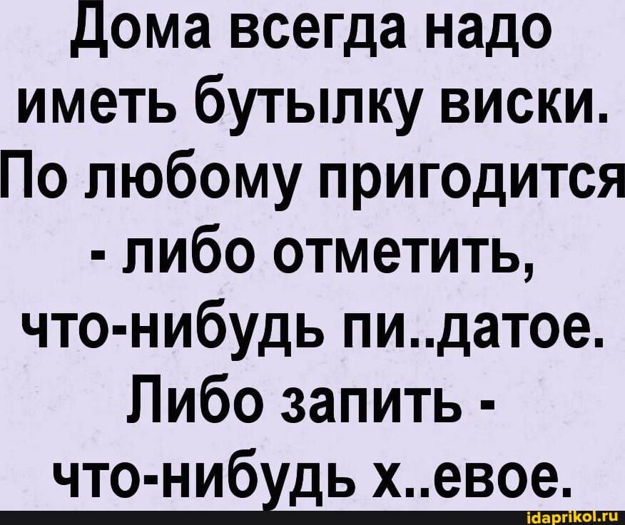Дома всегда надо иметь бутылку виски По любому пригодится либо отметить что нибудь пидатое Либо запить что нибхдь хевое