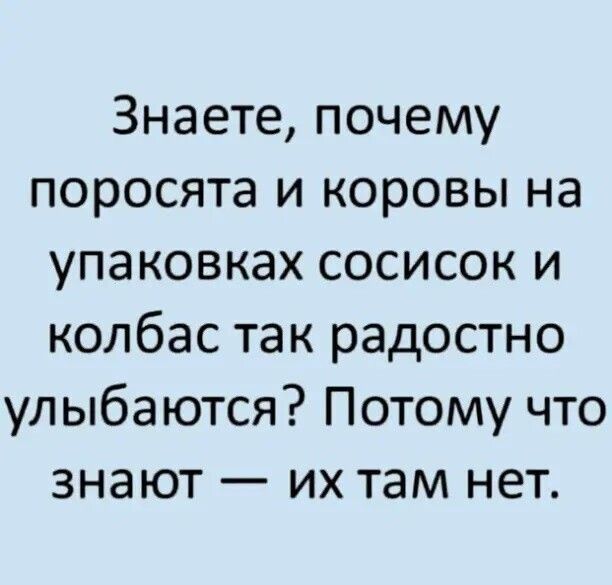 Знаете почему поросята и коровы на упаковках сосисок и колбас так радостно улыбаются Потому что знают их там нет