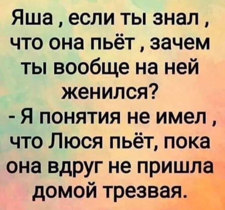 Яша если ты знал что она пьёт зачем ты вообще на ней женился Я понятия не имел что Люся пьёт пока она вдруг не пришла домой трезвая