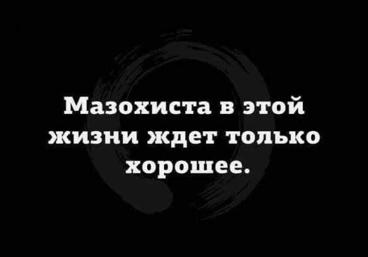Мазохиста в этой жизни ждет только хорошее