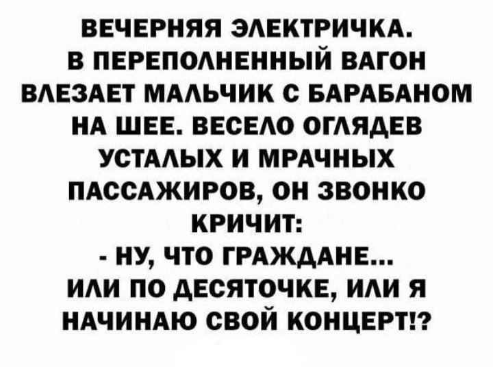 ВЕЧЕРНЯЯ ЗАЕКТРИЧКА В ПЕРЕПОАНЕННЫЙ ВАГОН ВАЕЗАЕТ МААЬЧИК с БАРАБАНОМ НА ШЕЕ ВЕСЕАО ОГАЯАЕВ УСТААЫХ И МРАЧНЫХ ПАССАЖИРОВ ОН ЗВОНКО КРИЧИТ НУ ЧТО ГРАЖДАНЕ ИАИ ПО АЕСЯТОЧКЕ ИАИ Я НАЧИНАЮ СВОЙ КОНЦЕРН